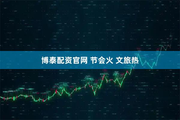 博泰配资官网 节会火 文旅热