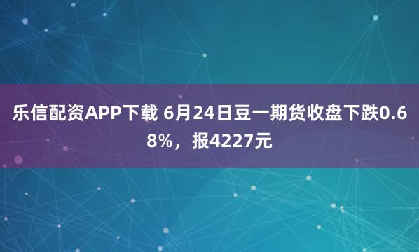 乐信配资APP下载 6月24日豆一期货收盘下跌0.68%，报4227元