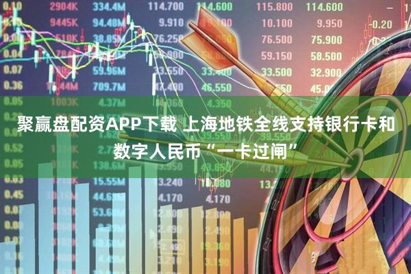聚赢盘配资APP下载 上海地铁全线支持银行卡和数字人民币“一卡过闸”