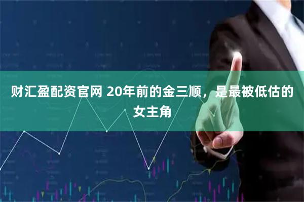 财汇盈配资官网 20年前的金三顺，是最被低估的女主角