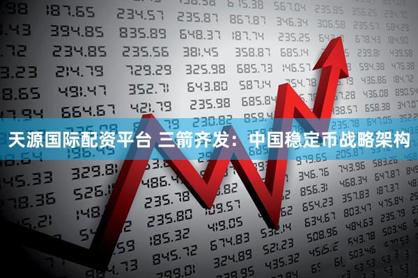 天源国际配资平台 三箭齐发：中国稳定币战略架构