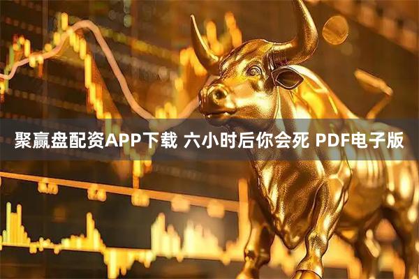 聚赢盘配资APP下载 六小时后你会死 PDF电子版