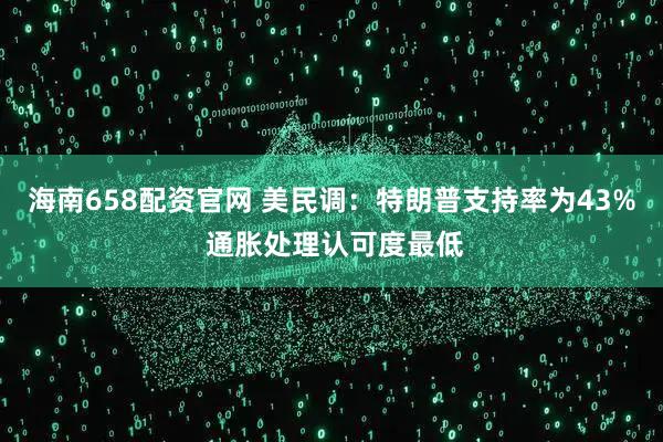 海南658配资官网 美民调：特朗普支持率为43% 通胀处理认可度最低