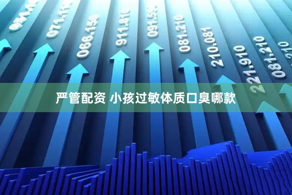 严管配资 小孩过敏体质口臭哪款