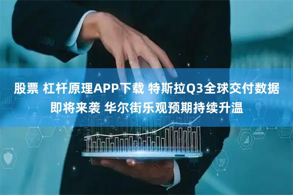 股票 杠杆原理APP下载 特斯拉Q3全球交付数据即将来袭 华尔街乐观预期持续升温