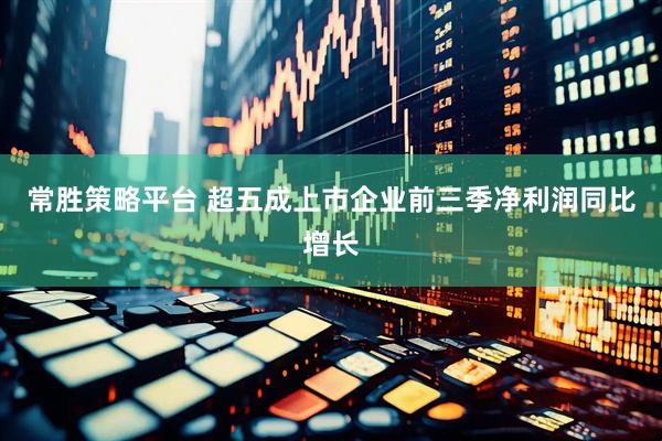 常胜策略平台 超五成上市企业前三季净利润同比增长