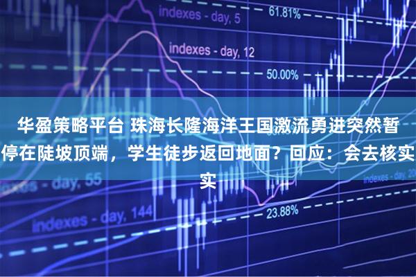 华盈策略平台 珠海长隆海洋王国激流勇进突然暂停在陡坡顶端，学生徒步返回地面？回应：会去核实
