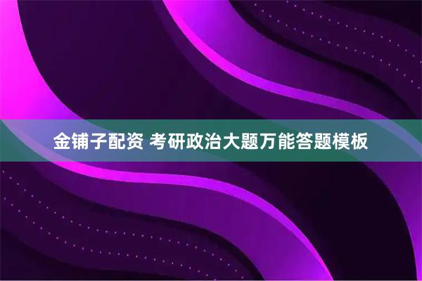 金铺子配资 考研政治大题万能答题模板