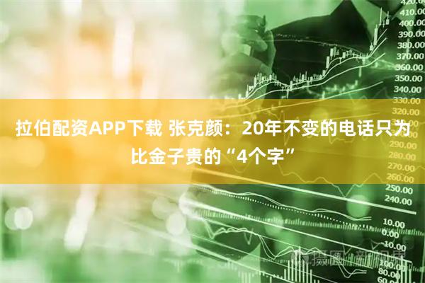 拉伯配资APP下载 张克颜：20年不变的电话只为比金子贵的“4个字”