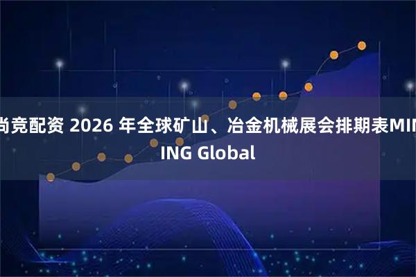 尚竞配资 2026 年全球矿山、冶金机械展会排期表MINING Global
