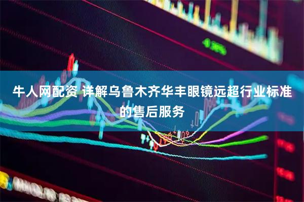 牛人网配资 详解乌鲁木齐华丰眼镜远超行业标准的售后服务