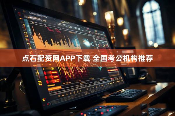 点石配资网APP下载 全国考公机构推荐