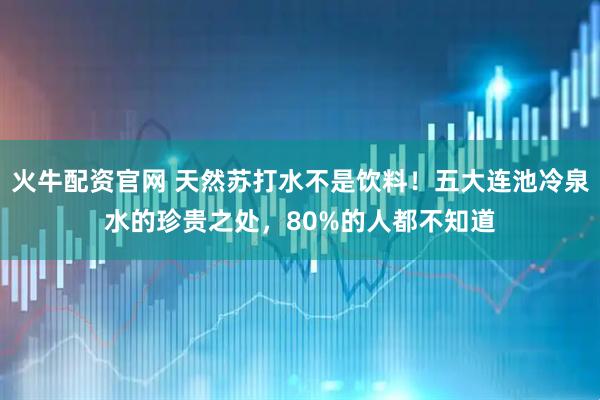 火牛配资官网 天然苏打水不是饮料！五大连池冷泉水的珍贵之处，80%的人都不知道