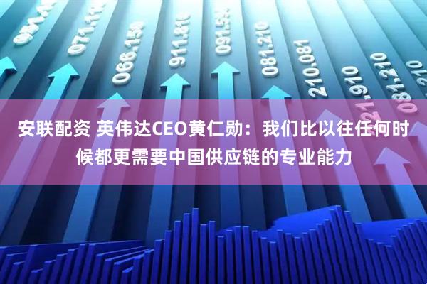 安联配资 英伟达CEO黄仁勋：我们比以往任何时候都更需要中国供应链的专业能力