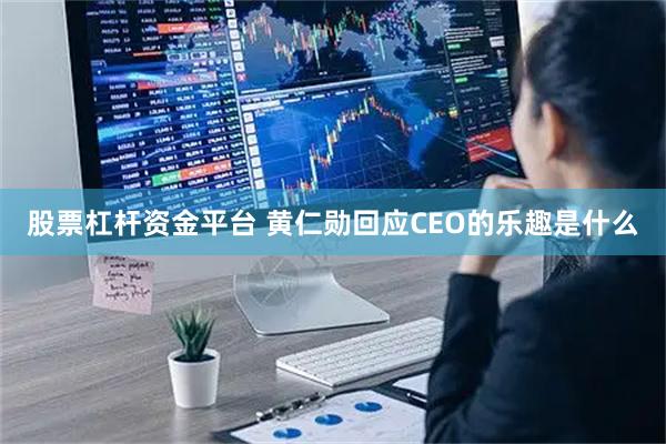 股票杠杆资金平台 黄仁勋回应CEO的乐趣是什么