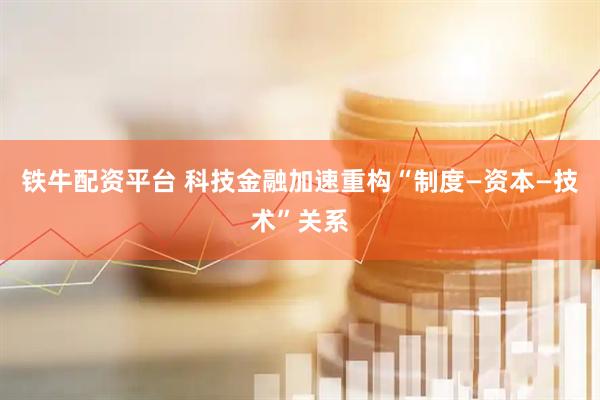 铁牛配资平台 科技金融加速重构“制度—资本—技术”关系