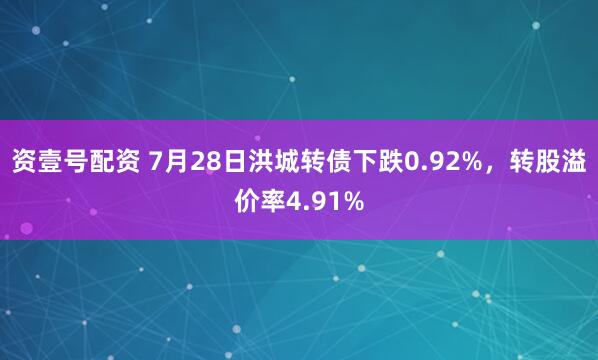 资壹号配资 7月28日洪城转债下跌0.92%，转股溢价率4.91%