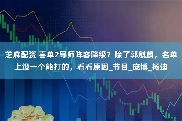 芝麻配资 喜单2导师阵容降级？除了郭麒麟，名单上没一个能打的，看看原因_节目_庞博_杨迪