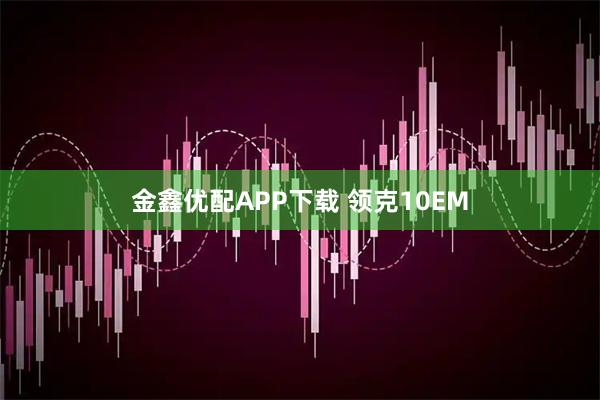 金鑫优配APP下载 领克10EM