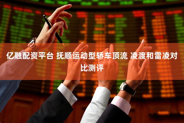 亿融配资平台 抚顺运动型轿车顶流 凌渡和雷凌对比测评