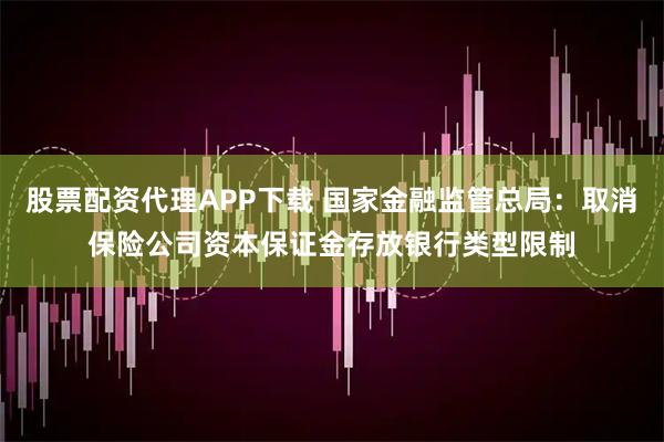 股票配资代理APP下载 国家金融监管总局：取消保险公司资本保证金存放银行类型限制