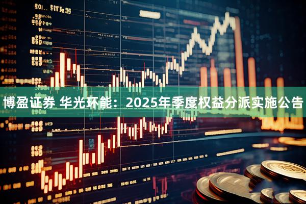 博盈证券 华光环能：2025年季度权益分派实施公告